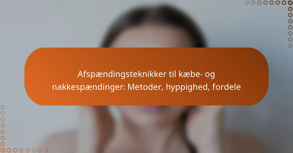 Afspændingsteknikker til kæbe- og nakkespændinger: Metoder, hyppighed, fordele