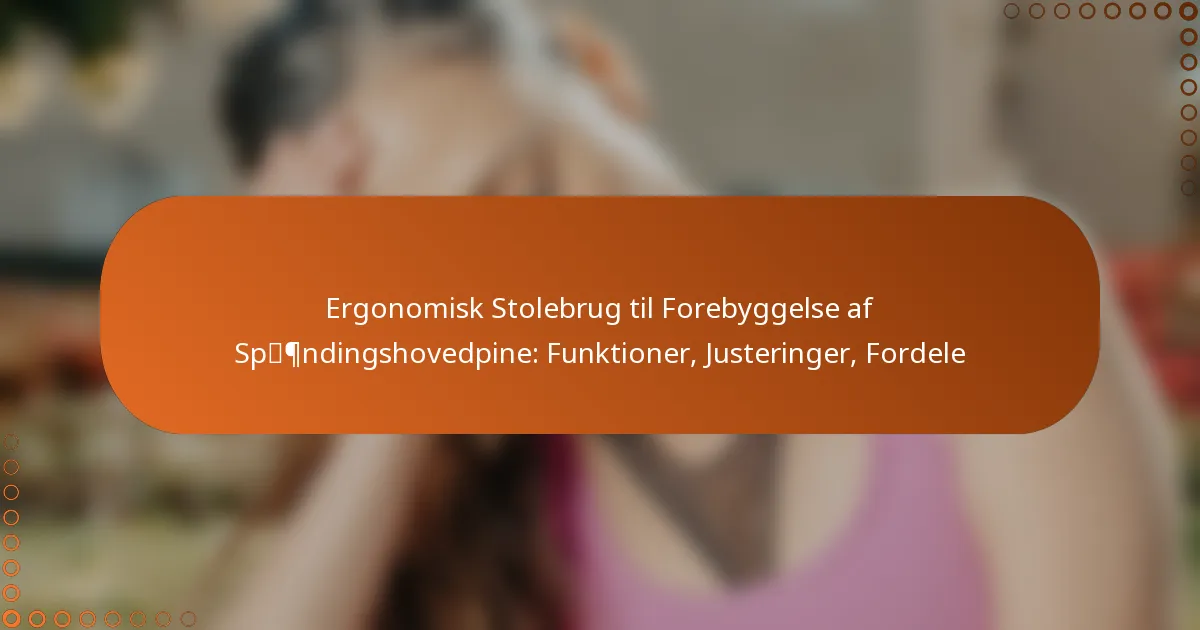 Ergonomisk Stolebrug til Forebyggelse af Spændingshovedpine: Funktioner, Justeringer, Fordele