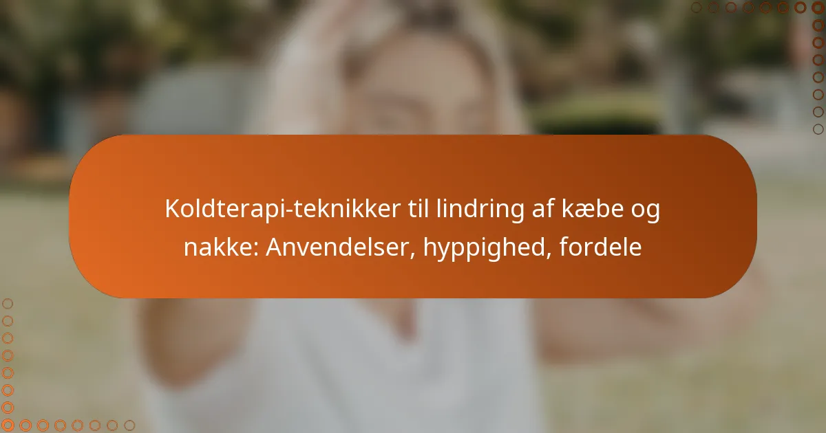 Koldterapi-teknikker til lindring af kæbe og nakke: Anvendelser, hyppighed, fordele