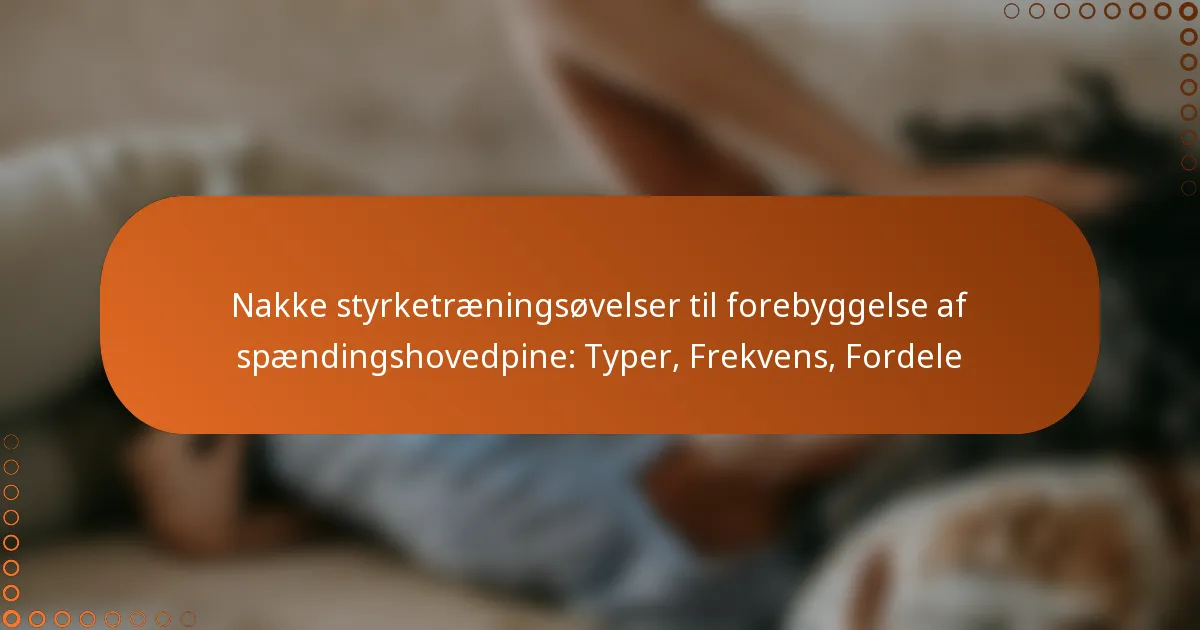 Nakke styrketræningsøvelser til forebyggelse af spændingshovedpine: Typer, Frekvens, Fordele