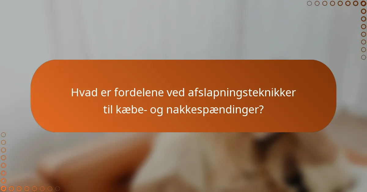 Hvad er fordelene ved afslapningsteknikker til kæbe- og nakkespændinger?