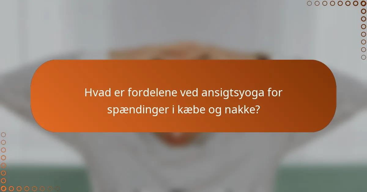 Hvad er fordelene ved ansigtsyoga for spændinger i kæbe og nakke?