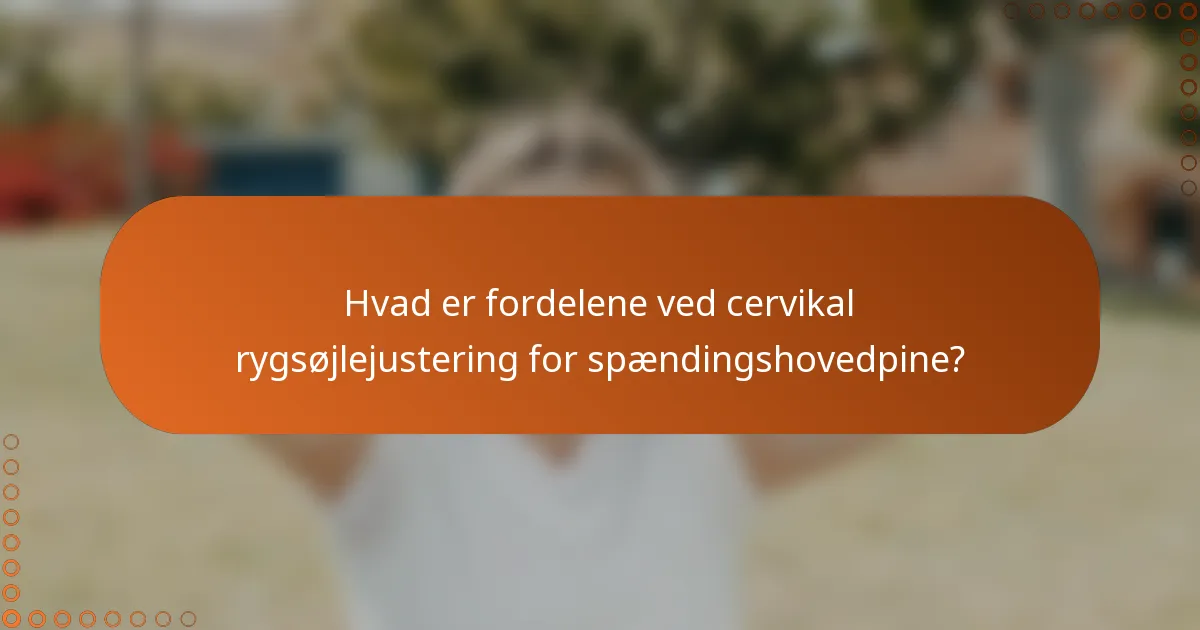 Hvad er fordelene ved cervikal rygsøjlejustering for spændingshovedpine?