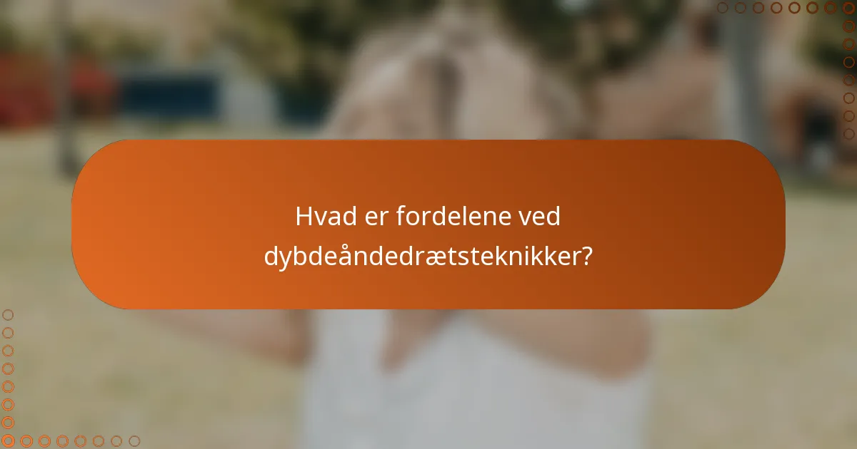 Hvad er fordelene ved dybdeåndedrætsteknikker?
