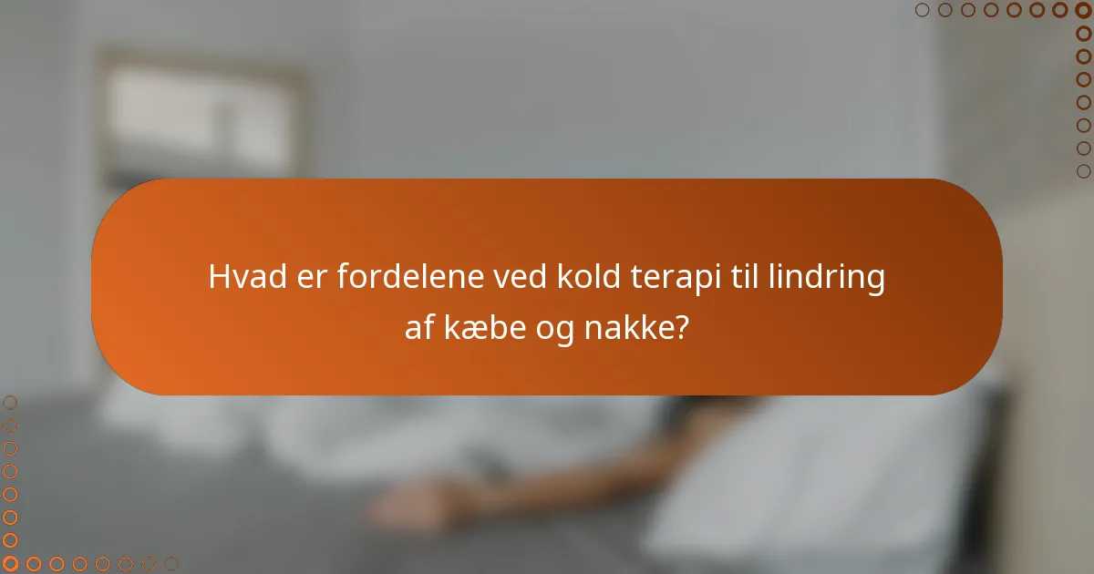 Hvad er fordelene ved kold terapi til lindring af kæbe og nakke?