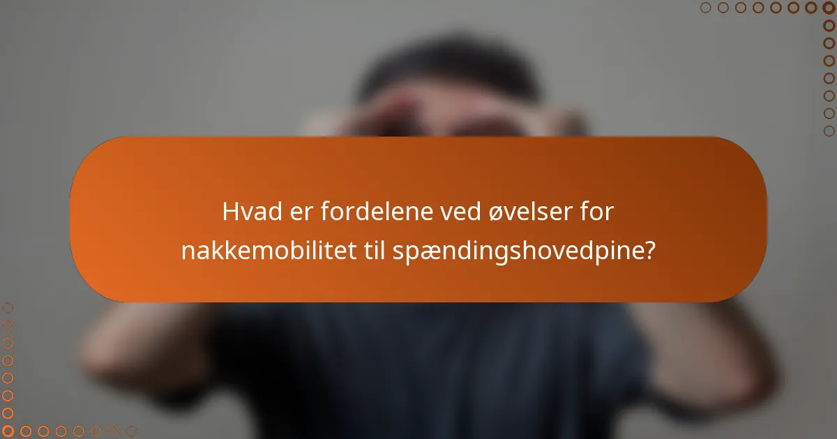 Hvad er fordelene ved øvelser for nakkemobilitet til spændingshovedpine?
