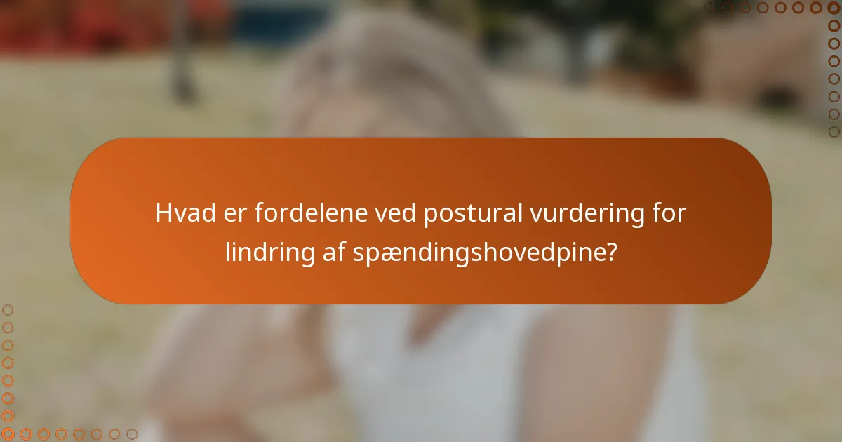 Hvad er fordelene ved postural vurdering for lindring af spændingshovedpine?