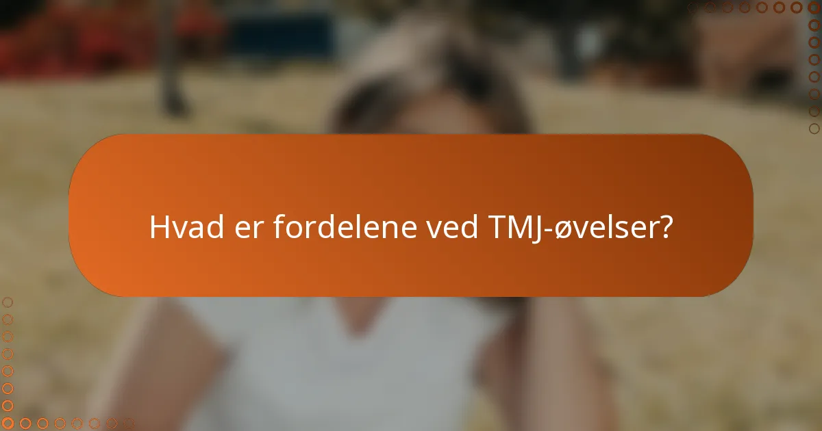 Hvad er fordelene ved TMJ-øvelser?