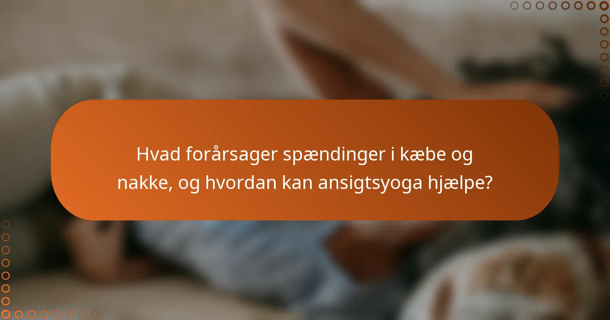 Hvad forårsager spændinger i kæbe og nakke, og hvordan kan ansigtsyoga hjælpe?