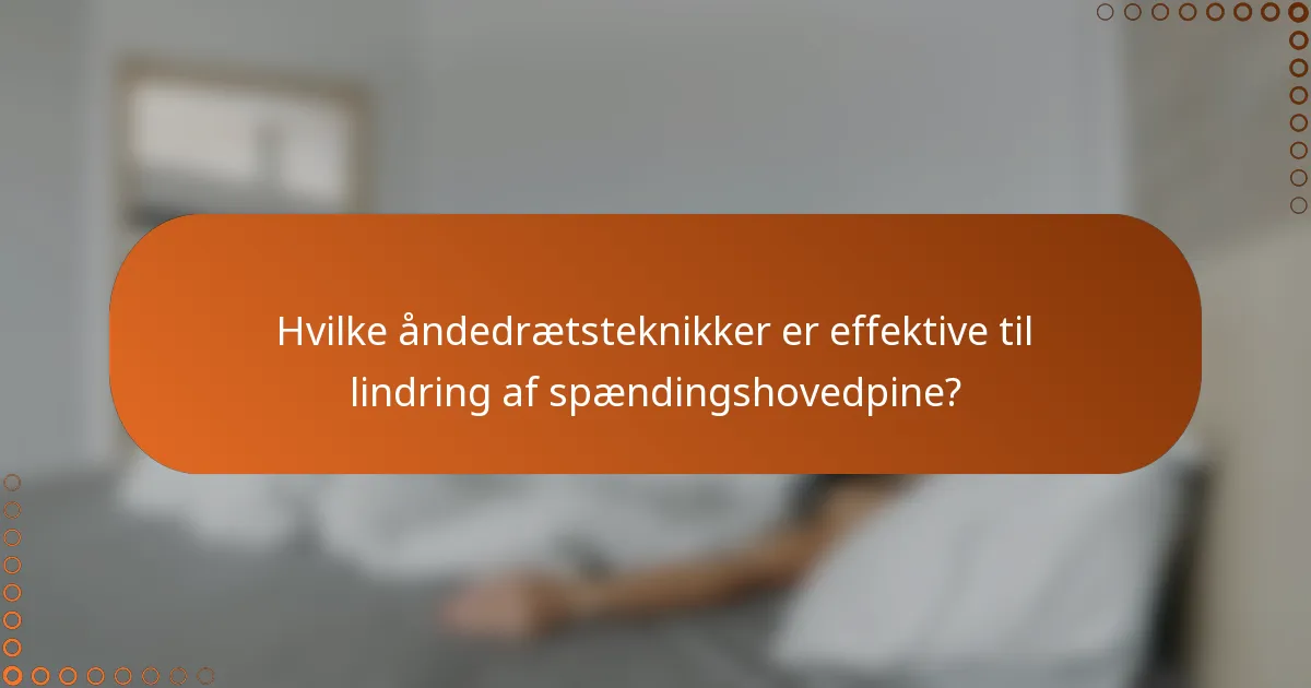 Hvilke åndedrætsteknikker er effektive til lindring af spændingshovedpine?