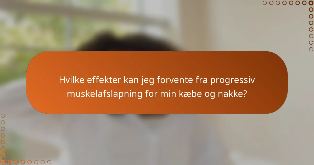 Hvilke effekter kan jeg forvente fra progressiv muskelafslapning for min kæbe og nakke?