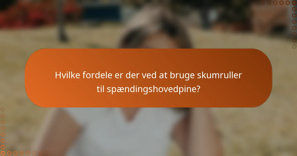 Hvilke fordele er der ved at bruge skumruller til spændingshovedpine?