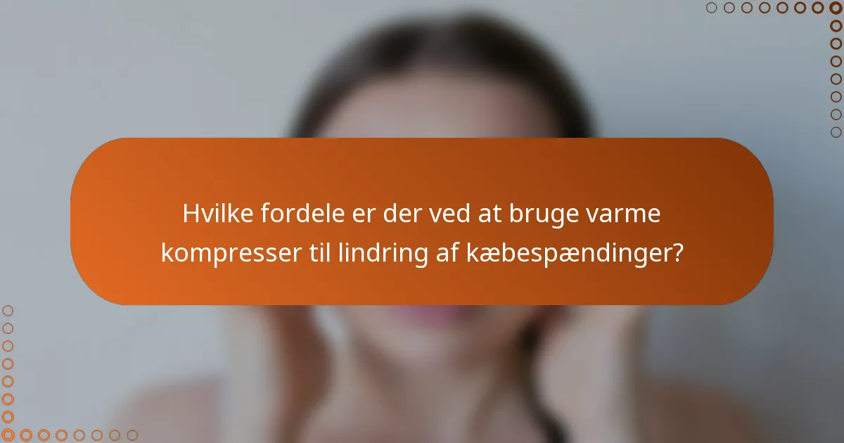 Hvilke fordele er der ved at bruge varme kompresser til lindring af kæbespændinger?