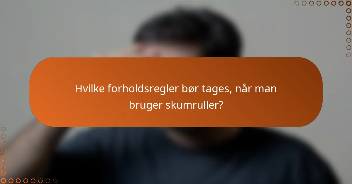 Hvilke forholdsregler bør tages, når man bruger skumruller?