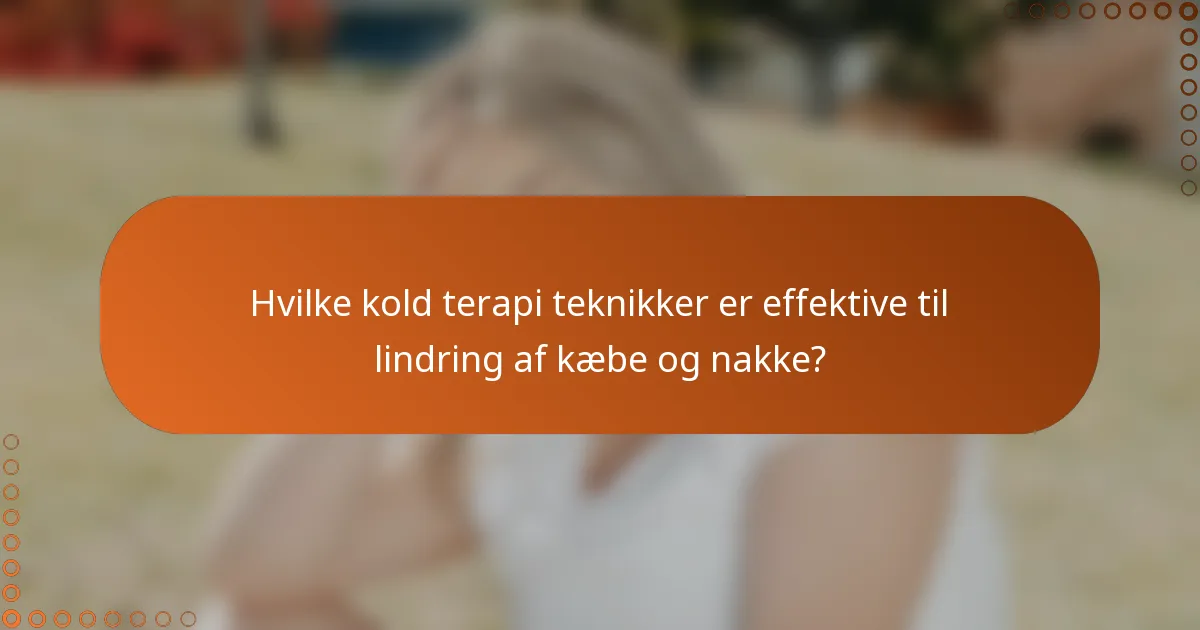 Hvilke kold terapi teknikker er effektive til lindring af kæbe og nakke?