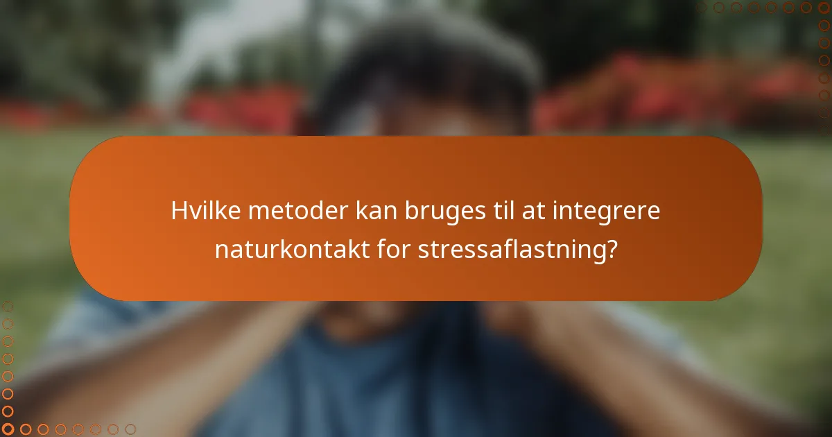 Hvilke metoder kan bruges til at integrere naturkontakt for stressaflastning?