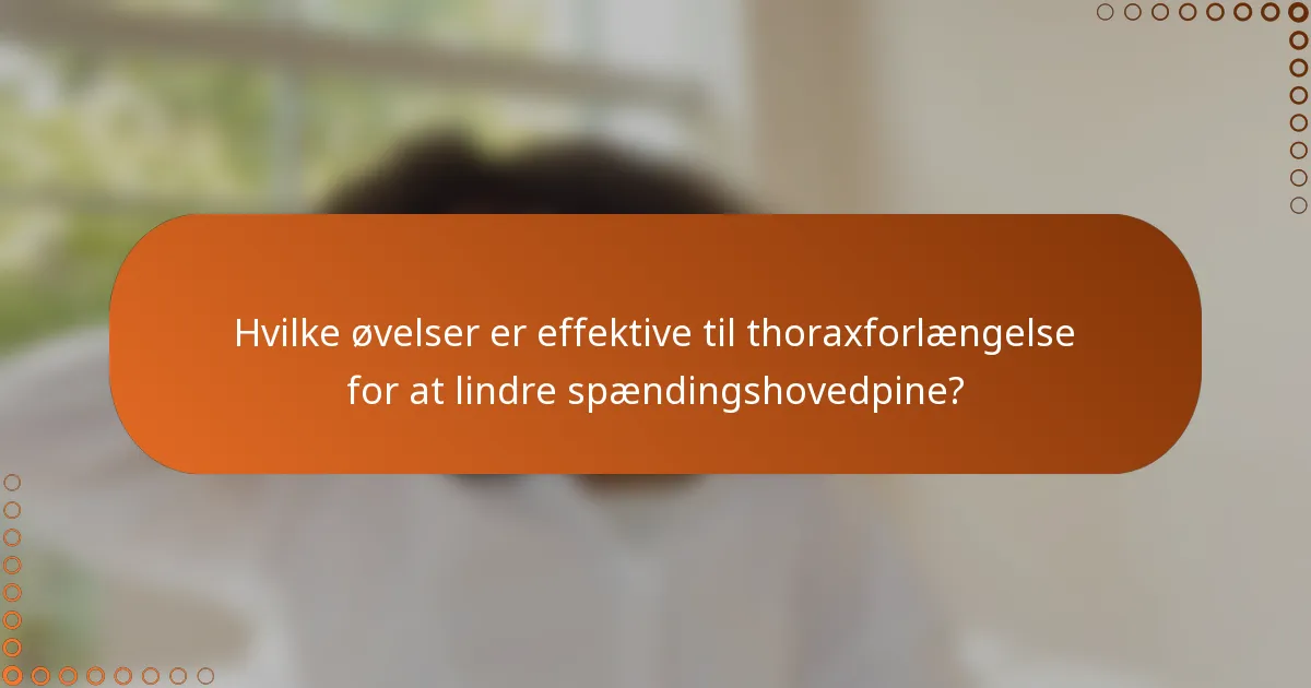 Hvilke øvelser er effektive til thoraxforlængelse for at lindre spændingshovedpine?