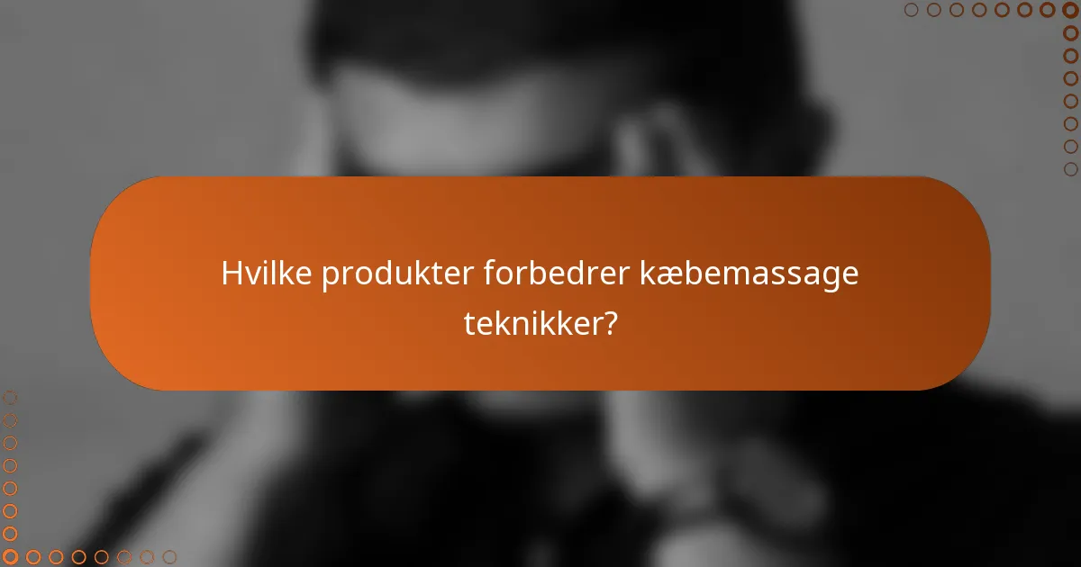Hvilke produkter forbedrer kæbemassage teknikker?