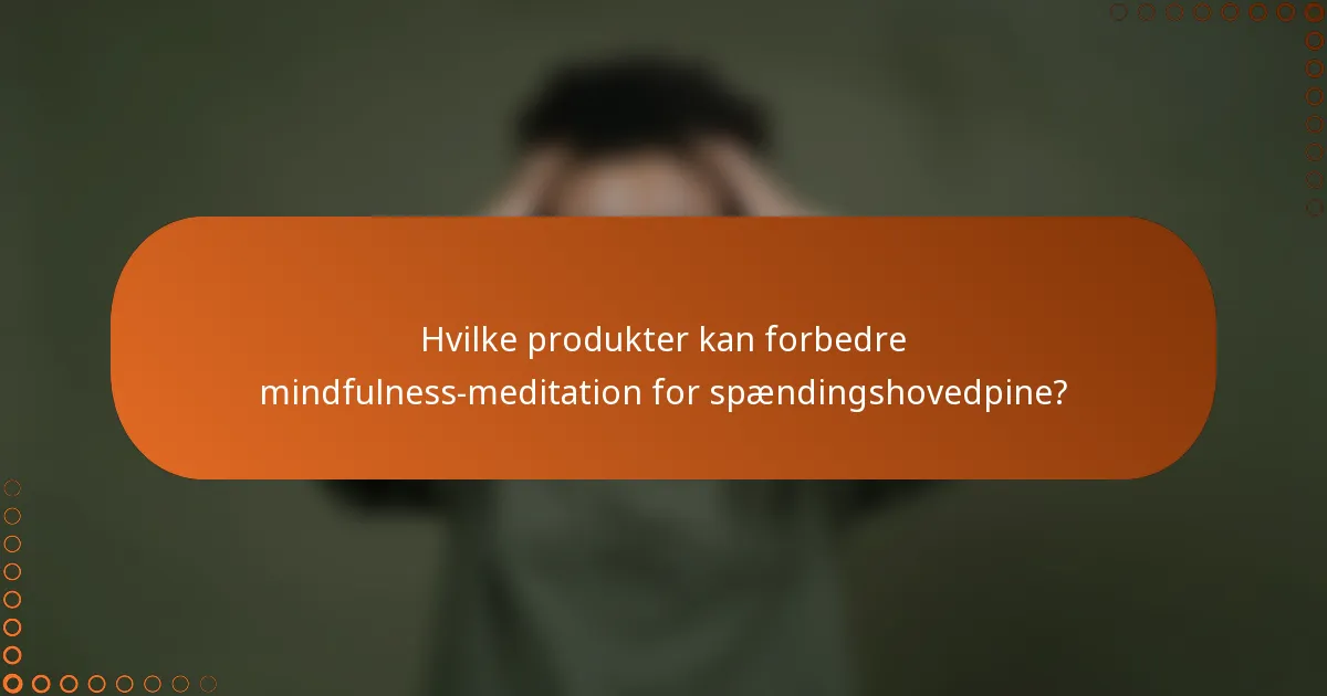 Hvilke produkter kan forbedre mindfulness-meditation for spændingshovedpine?