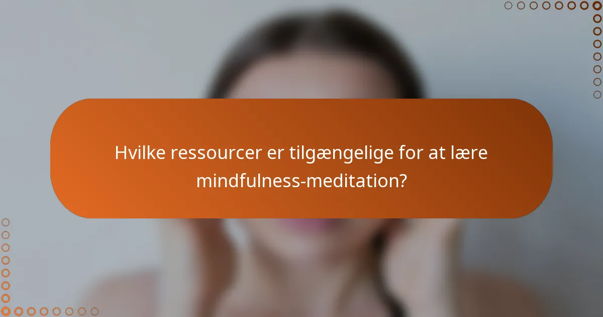 Hvilke ressourcer er tilgængelige for at lære mindfulness-meditation?