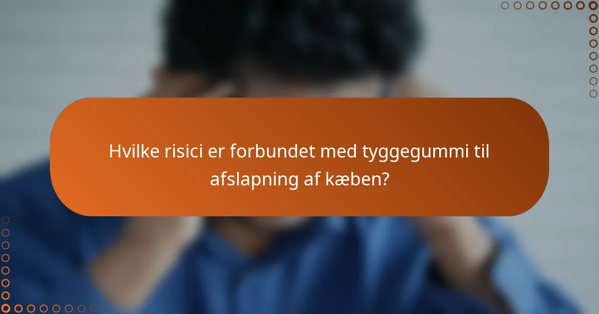 Hvilke risici er forbundet med tyggegummi til afslapning af kæben?