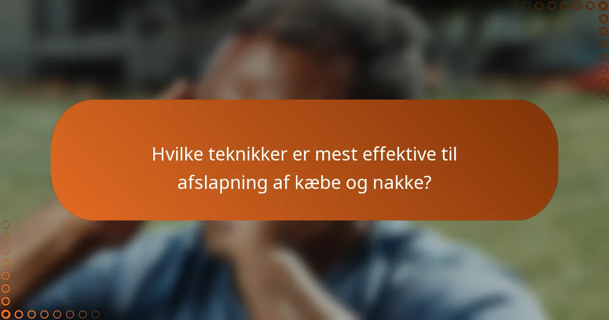 Hvilke teknikker er mest effektive til afslapning af kæbe og nakke?