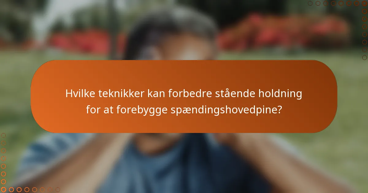 Hvilke teknikker kan forbedre stående holdning for at forebygge spændingshovedpine?