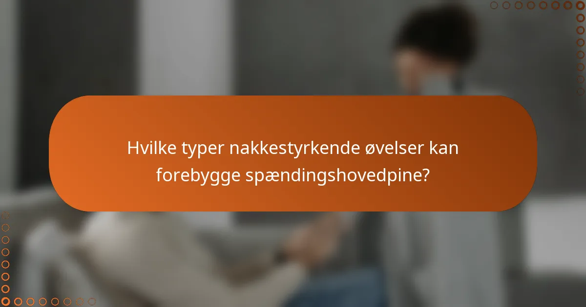 Hvilke typer nakkestyrkende øvelser kan forebygge spændingshovedpine?