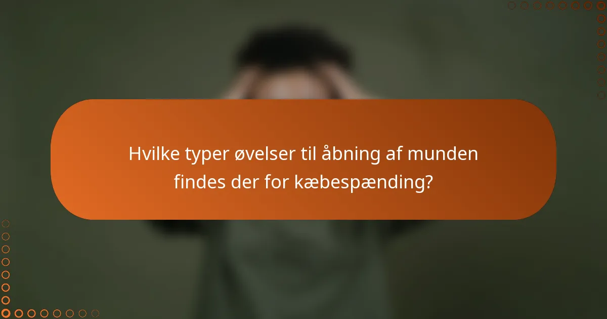 Hvilke typer øvelser til åbning af munden findes der for kæbespænding?