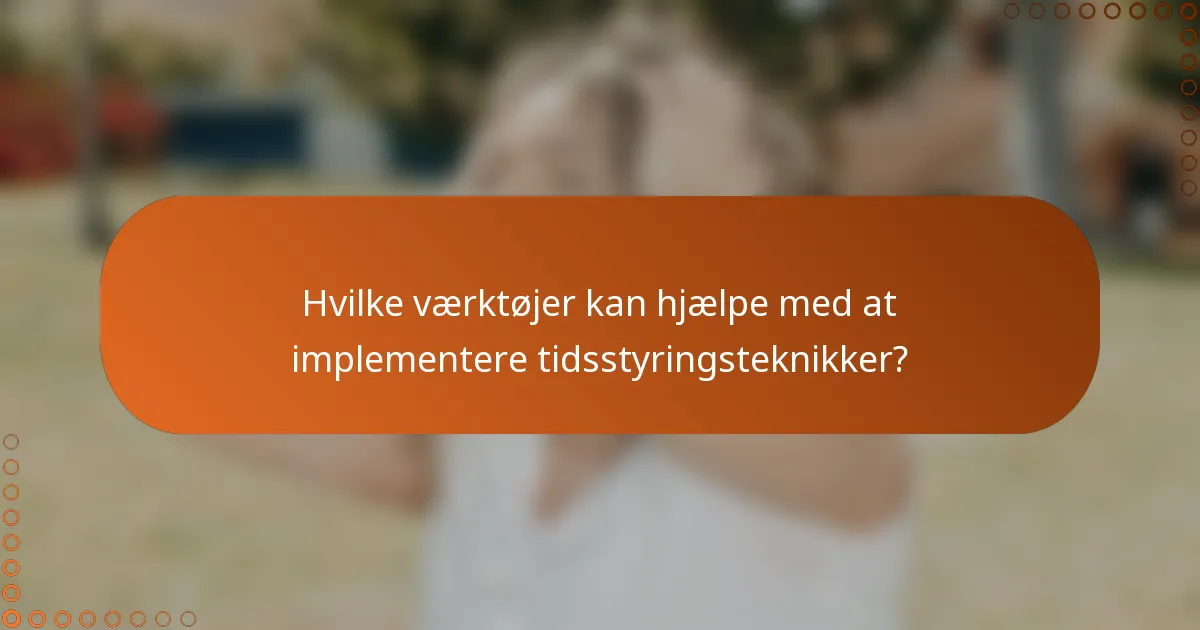 Hvilke værktøjer kan hjælpe med at implementere tidsstyringsteknikker?
