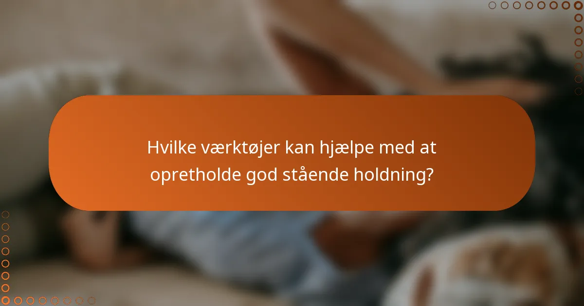 Hvilke værktøjer kan hjælpe med at opretholde god stående holdning?