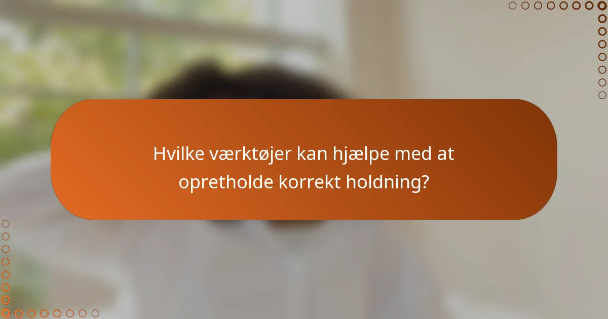 Hvilke værktøjer kan hjælpe med at opretholde korrekt holdning?