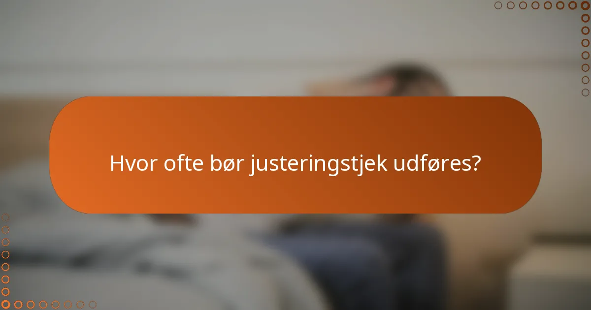 Hvor ofte bør justeringstjek udføres?