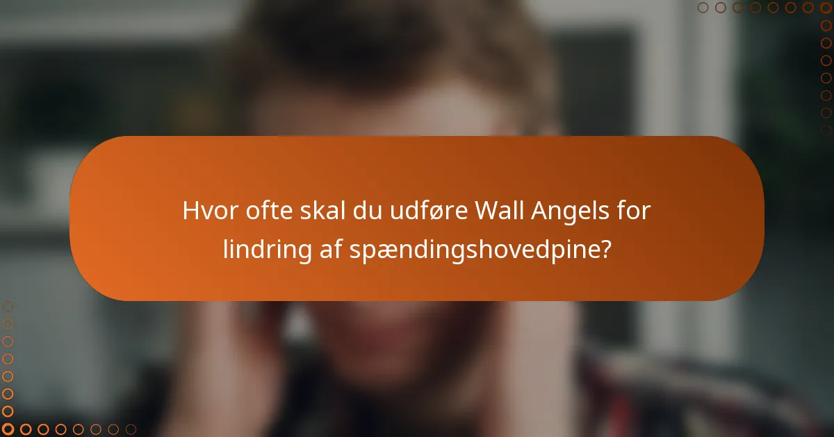 Hvor ofte skal du udføre Wall Angels for lindring af spændingshovedpine?