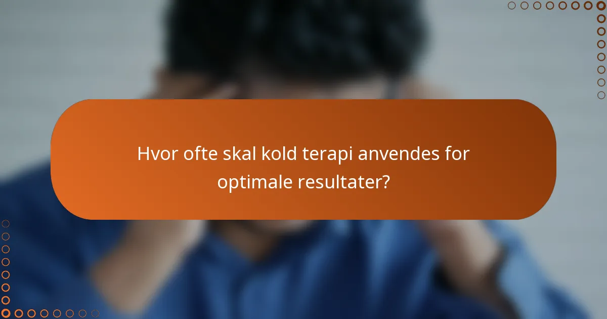Hvor ofte skal kold terapi anvendes for optimale resultater?