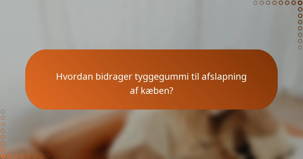 Hvordan bidrager tyggegummi til afslapning af kæben?