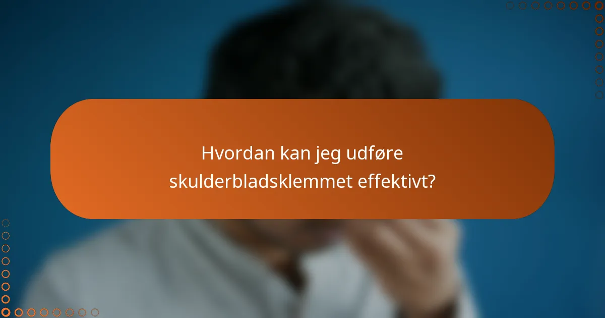 Hvordan kan jeg udføre skulderbladsklemmet effektivt?