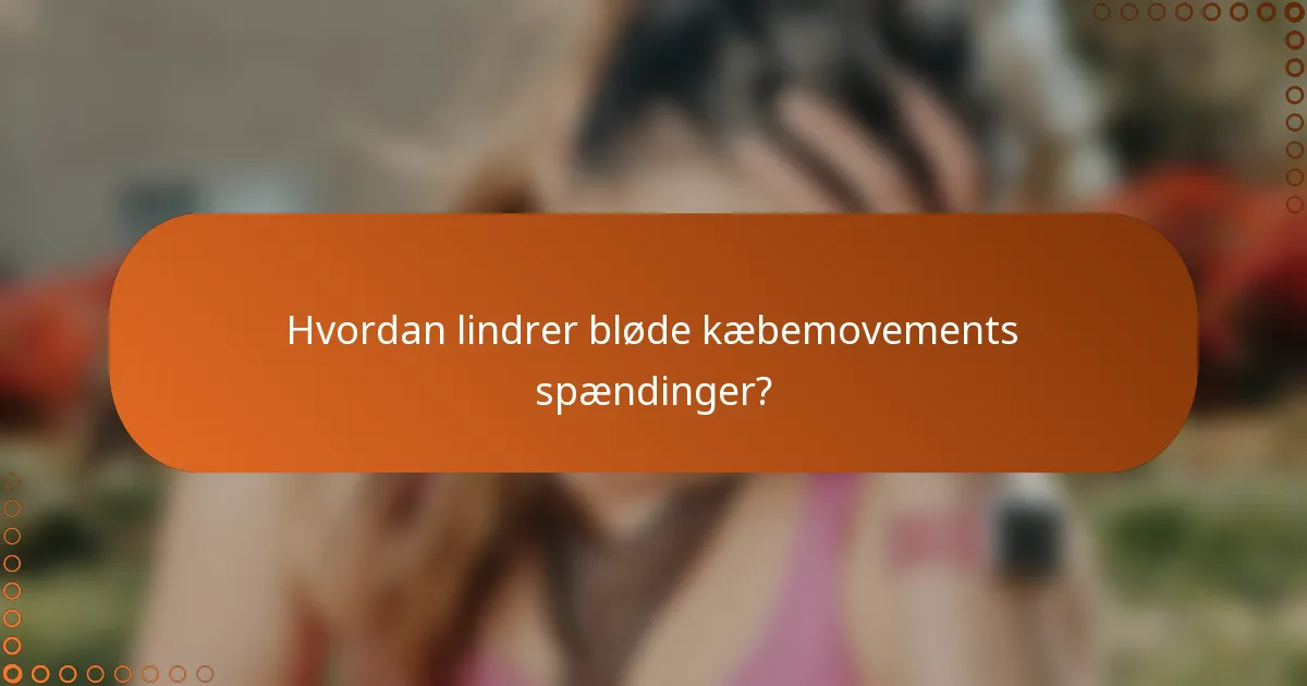 Hvordan lindrer bløde kæbemovements spændinger?