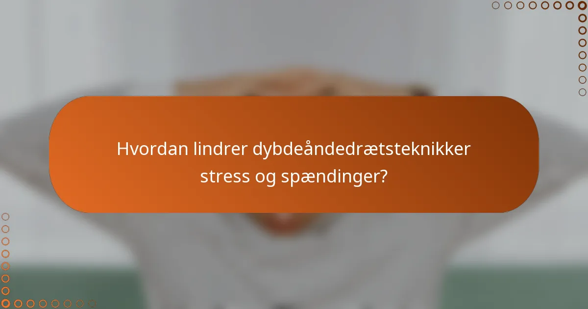 Hvordan lindrer dybdeåndedrætsteknikker stress og spændinger?