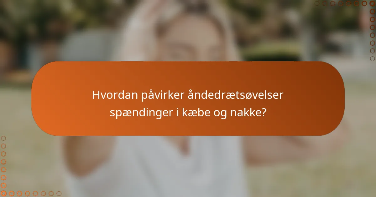 Hvordan påvirker åndedrætsøvelser spændinger i kæbe og nakke?