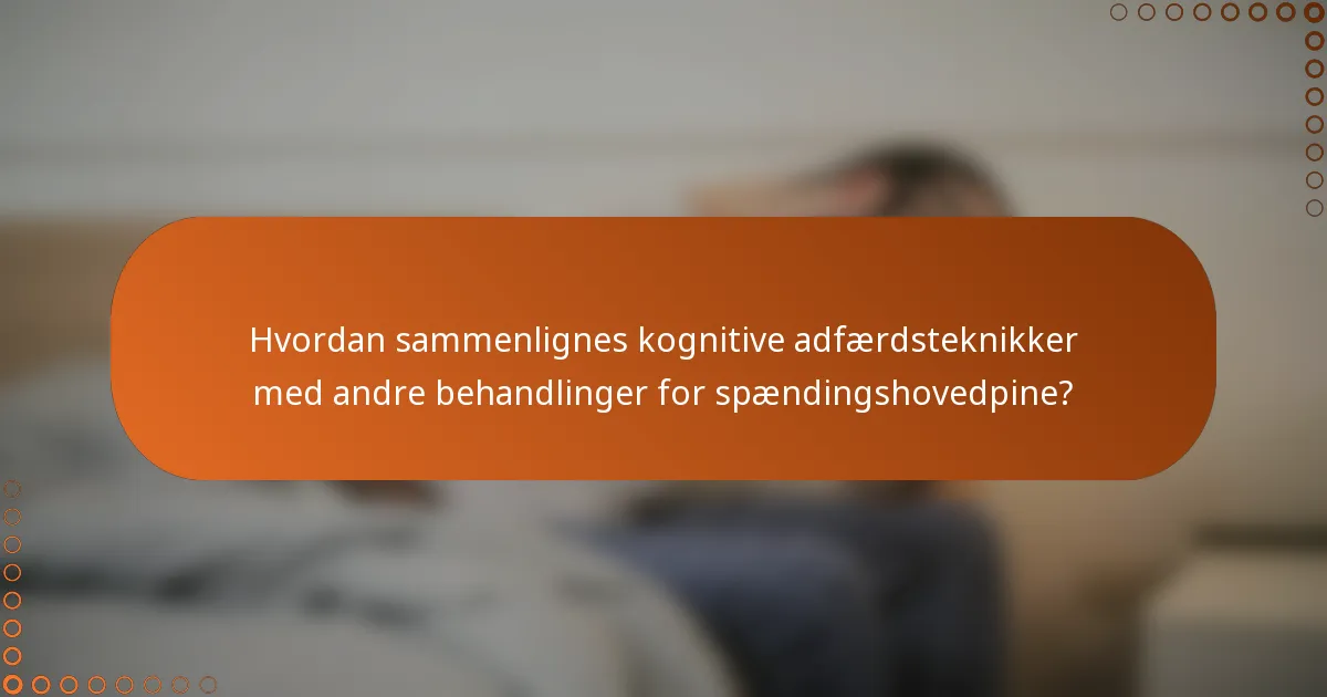 Hvordan sammenlignes kognitive adfærdsteknikker med andre behandlinger for spændingshovedpine?
