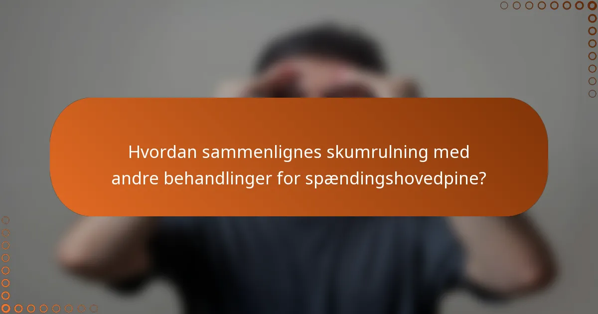 Hvordan sammenlignes skumrulning med andre behandlinger for spændingshovedpine?