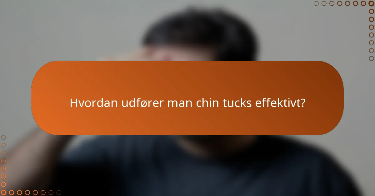Hvordan udfører man chin tucks effektivt?