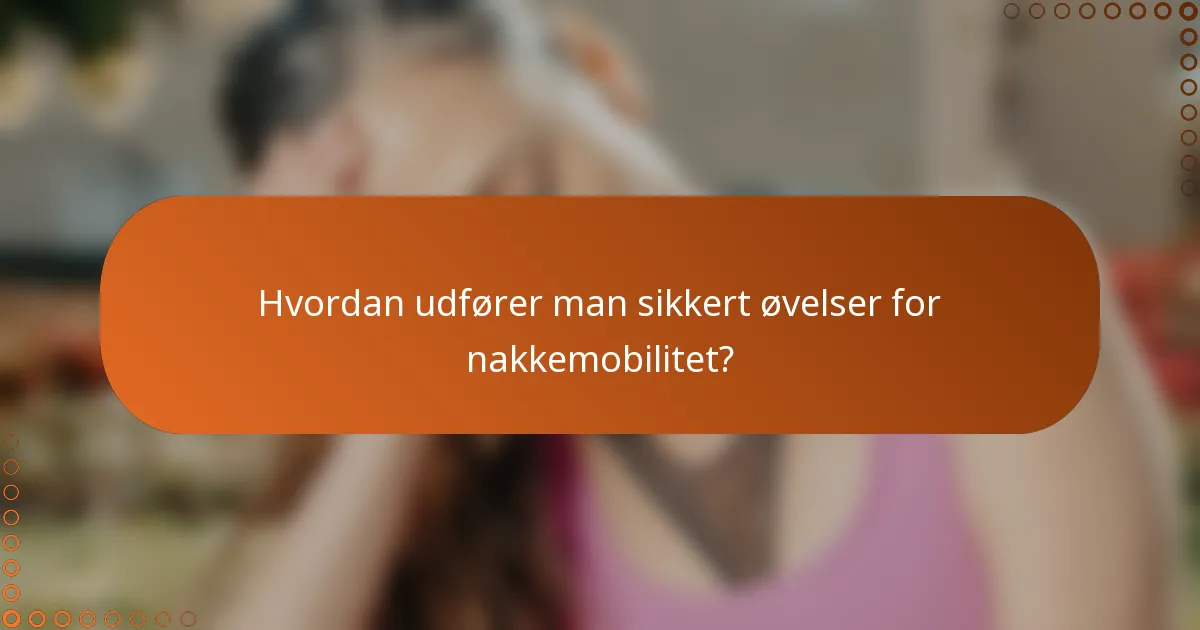 Hvordan udfører man sikkert øvelser for nakkemobilitet?