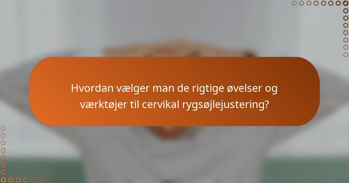 Hvordan vælger man de rigtige øvelser og værktøjer til cervikal rygsøjlejustering?