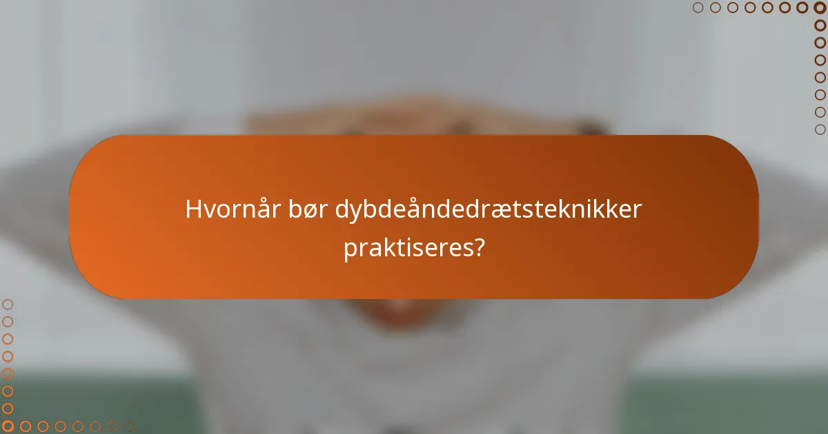 Hvornår bør dybdeåndedrætsteknikker praktiseres?